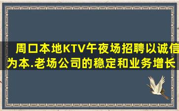 周口本地KTV午夜场招聘以诚信为本.老场公司的稳定和业务增长