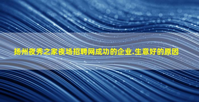 扬州夜秀之家夜场招聘网成功的企业.生意好的原因